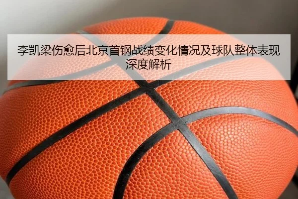 李凯梁伤愈后北京首钢战绩变化情况及球队整体表现深度解析