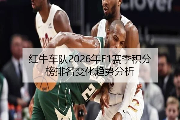 红牛车队2026年F1赛季积分榜排名变化趋势分析