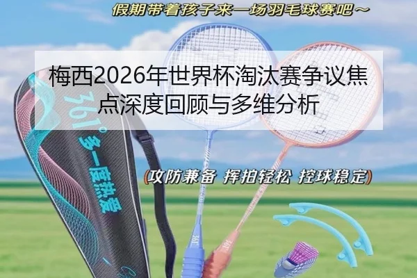 梅西2026年世界杯淘汰赛争议焦点深度回顾与多维分析