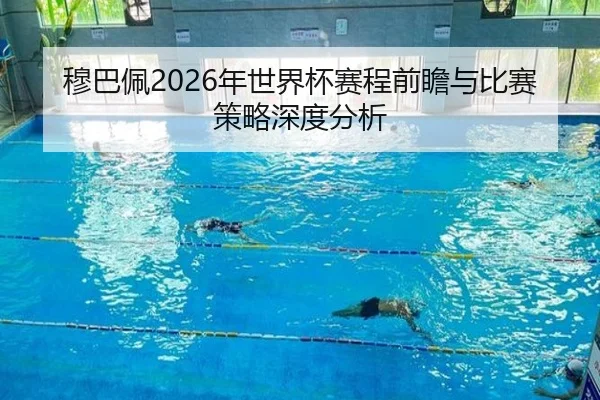 穆巴佩2026年世界杯赛程前瞻与比赛策略深度分析