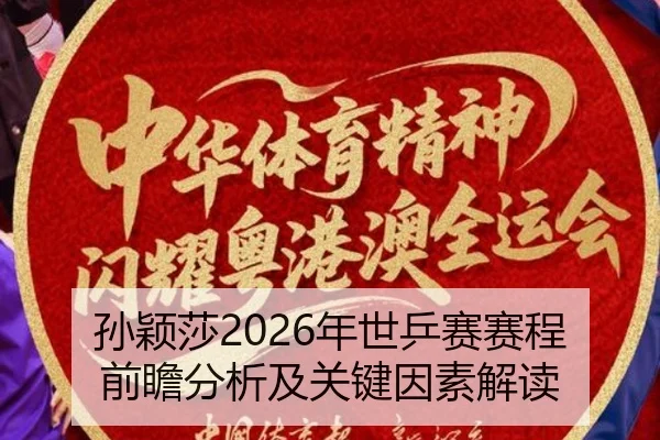 孙颖莎2026年世乒赛赛程前瞻分析及关键因素解读