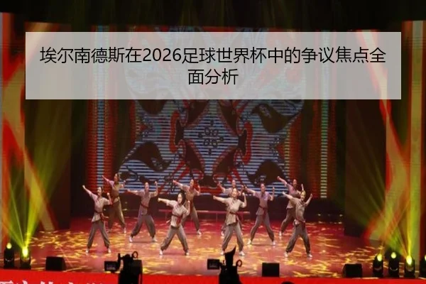 埃尔南德斯在2026足球世界杯中的争议焦点全面分析