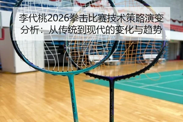 李代桃2026拳击比赛技术策略演变分析：从传统到现代的变化与趋势