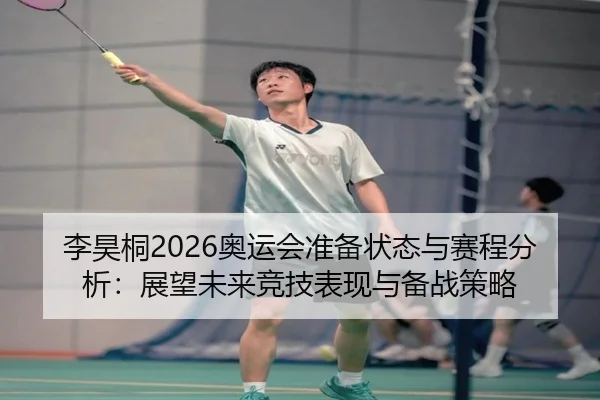 李昊桐2026奥运会准备状态与赛程分析：展望未来竞技表现与备战策略