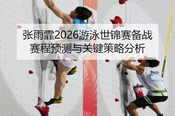 张雨霏2026游泳世锦赛备战赛程预测与关键策略分析