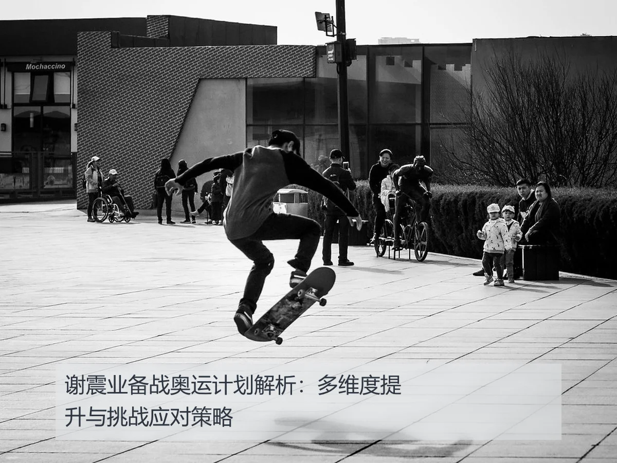 谢震业备战奥运计划解析:多维度提升与挑战应对策略